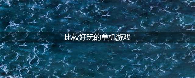 2022十大最好玩的单机游戏推荐 十大最好玩的单机游戏排行榜(比较好玩的单机游戏)