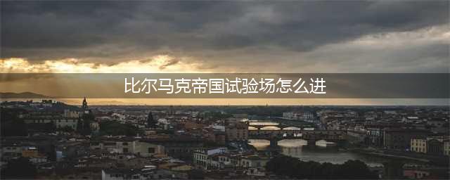 《DNF手游》比尔马克帝国试验场怎么打 比尔马克帝国试验场过关技巧(比尔马克帝国试验场怎么进)