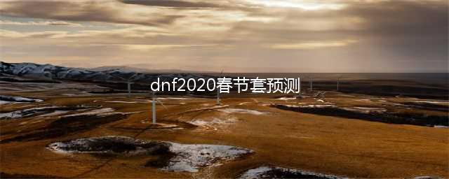 《DNF》2020春节套什么时候上线 2020春节套上线时间预测