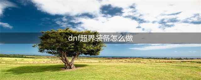 dnf超界装备怎么做 dnf超界装备怎么获得