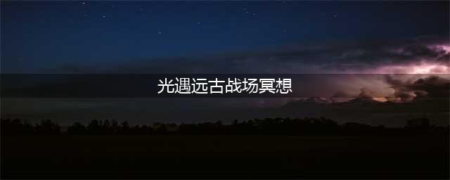 《光遇》远古战场冥想点位置介绍