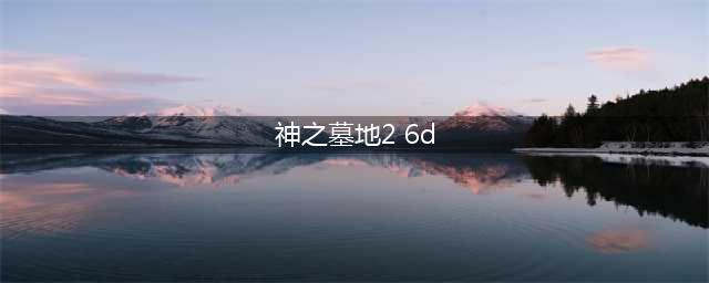 神之墓地2.6d详细攻略(神之墓地2 6d)