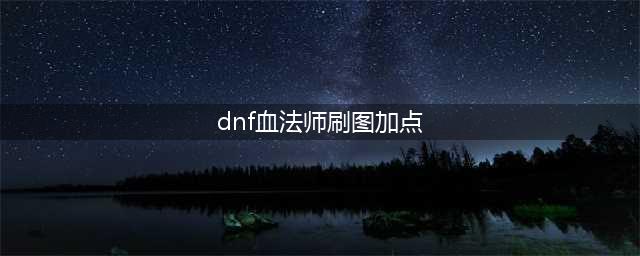 《DNF》血法师加点技巧方案 血法师刷图加点攻略(dnf血法师刷图加点)