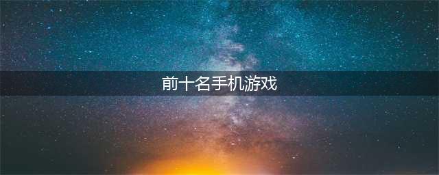 2022人气手机游戏前十名排行 手机游戏前十名排行榜推荐(前十名手机游戏)
