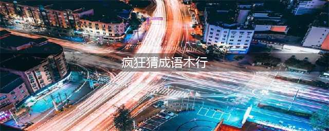 《疯狂猜成语》木和行打一成语 木和行答案一览(疯狂猜成语木行)