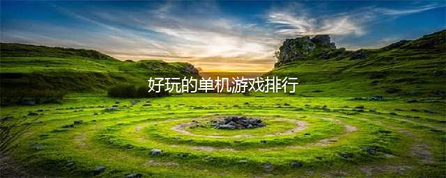 大型单机游戏排行榜2014前十名 好玩的单机游戏推荐(好玩的单机游戏排行)