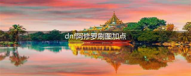 DNF阿修罗怎么加点 110级阿修罗刷图加点攻略(dnf阿修罗刷图加点)
