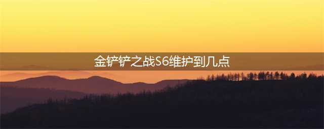 《金铲铲之战》s6更新到几点 s6维护到几点