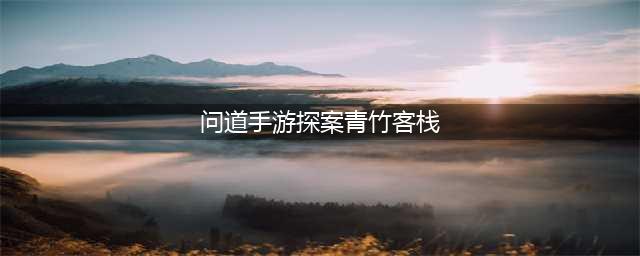 《问道手游》探案青竹客栈怎么完成 青竹客栈探案任务流程