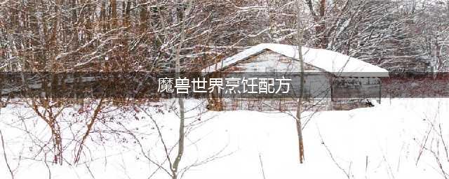 《魔兽世界》10.0全烹饪配方获取攻略