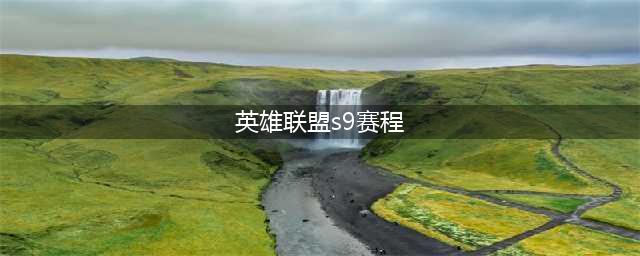 《英雄联盟》S9小组赛10.12-10.20赛程时间表汇总 LOLS9小组赛赛程表(英雄联盟s9赛程)
