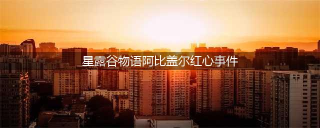 星露谷物语阿比盖尔红心事件有哪些 阿比盖尔红心事件一览