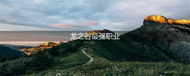 《龙之谷2手游》哪个职业最强 最强职业排行推荐(龙之谷最强职业)