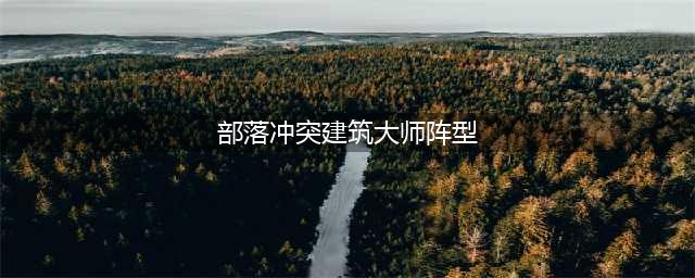 《部落冲突》COC6本建筑大师阵型如何布置 大师阵型布置推荐(部落冲突建筑大师阵型)