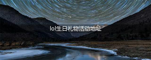 《英雄联盟》生日礼物活动地址介绍 生日礼物活动入口在哪(lol生日礼物活动地址)