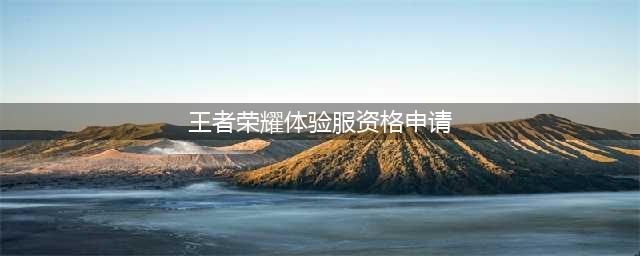 王者荣耀体验服申请资格怎么申请2022