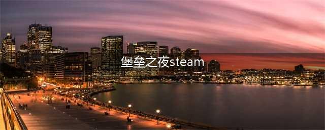 《堡垒之夜》steam多少钱 PC版价格介绍(堡垒之夜steam)