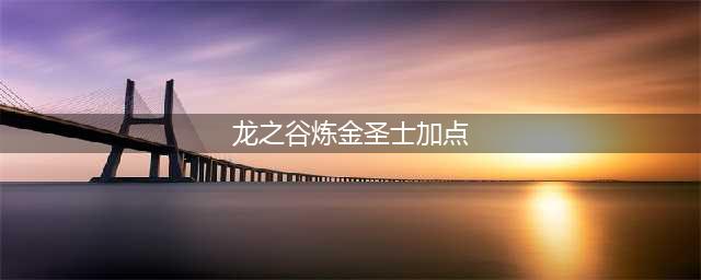 《龙之谷》炼金圣士怎么加点 炼金圣士加点详解