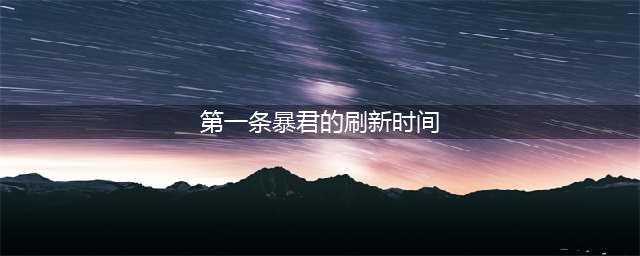 《王者荣耀》第一条暴君刷新时间是开局多少分钟(第一条暴君的刷新时间)