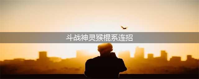 斗战神灵猴棍系加点攻略大全 斗战神灵猴最新棍系怎么加点(斗战神灵猴棍系连招)