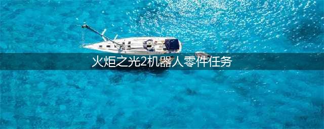 《火炬之光2》机器人零件任务怎么做 机器人零件任务完成攻略