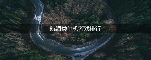 2022十大经典航海单机游戏有哪些 手机上好玩的单机航海游戏推荐(航海类单机游戏排行)
