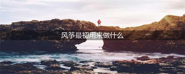 《诛仙》手游文曲初试答案 风筝最初发明的时候是用来做什么的