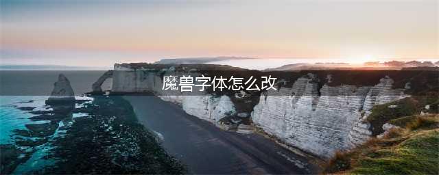 《魔兽世界》字体怎么修改 字体修改技巧介绍