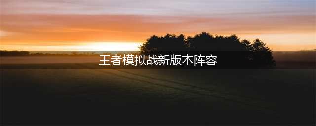 《王者模拟战》新版本攻略 新版本强势阵容推荐