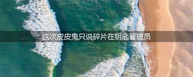 哈利波特拼图寻宝10.25:这次皮皮鬼只说碎片在钥匙管理员猎场看守那里(这次皮皮鬼只说碎片在钥匙管理员)