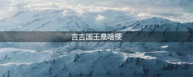 《王者荣耀》什么是吉吉国王 吉吉国王玩梗详解(吉吉国王是啥梗)