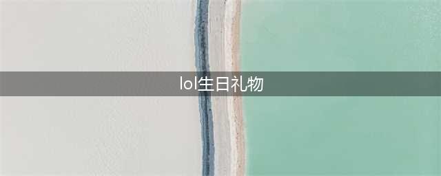 《英雄联盟》生日礼物活动地址介绍 生日礼物活动入口在哪(lol生日礼物)
