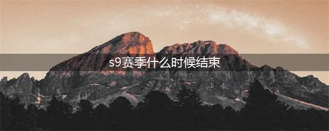 《英雄联盟》S9赛季结束是什么时候 S9赛季结束时间介绍(s9赛季什么时候结束)