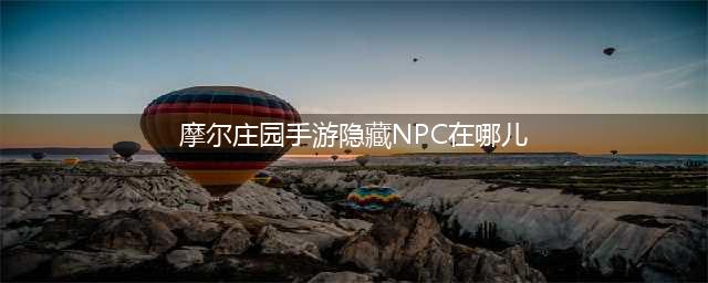 《摩尔庄园手游》隐藏NPC位置汇总 隐藏NPC在哪里儿