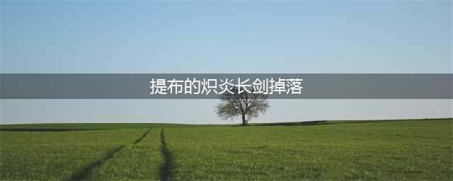 《魔兽世界怀旧服》提布的炽炎长剑在哪掉 提布的炽炎长剑掉落一览(提布的炽炎长剑掉落)