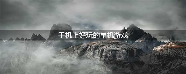 手机上有什么好玩的单机游戏2021 有趣的单机游戏前十名排行榜(手机上好玩的单机游戏)