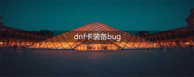 《DNF》装备BUG卡法攻略 智慧模拟机装备BUG如何卡