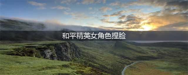 和平精英好看的捏脸女有什么 好看的捏脸女一览