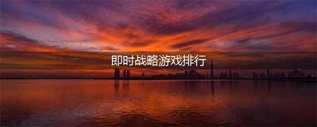 即时战略类游戏排行榜前十名2021 经典十大即时战略游戏有哪些(即时战略游戏排行)