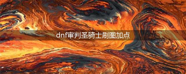 《DNF》男圣骑士110级审判刷图加点详解(dnf审判圣骑士刷图加点)