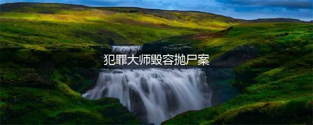 《犯罪大师》毁容抛尸案答案是什么 毁容抛尸案答案介绍(犯罪大师毁容抛尸案)
