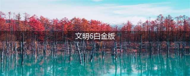 文明6买哪个版本 文明6典藏版和白金版区别