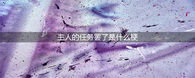《解神者x2》任务内容介绍 主人的任务罢了是什么意思(主人的任务罢了是什么梗)
