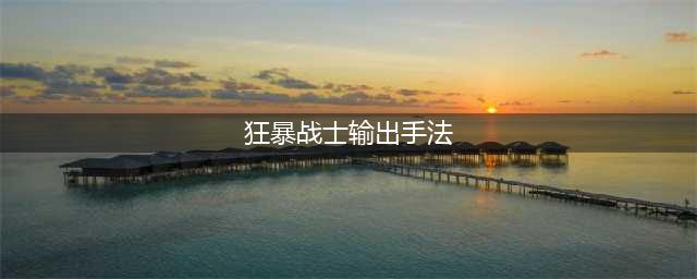 魔兽世界狂暴战输出手法是什么 狂暴战输出手法推荐