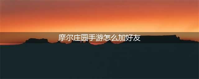 摩尔庄园手游如何添加好友 添加好友方法一览