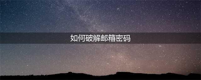 《明日之后》怎么破解邮箱密码 邮箱密码破解技巧(如何破解邮箱密码)