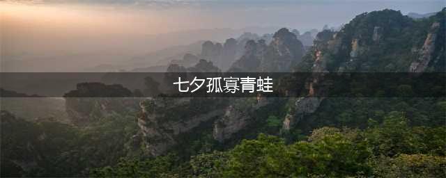 《七夕青蛙》孤寡攻略 七夕青蛙在哪点(七夕孤寡青蛙)