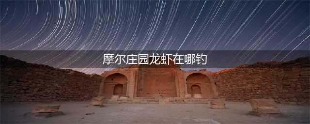 摩尔庄园龙虾在哪里钓 龙虾获取方法一览
