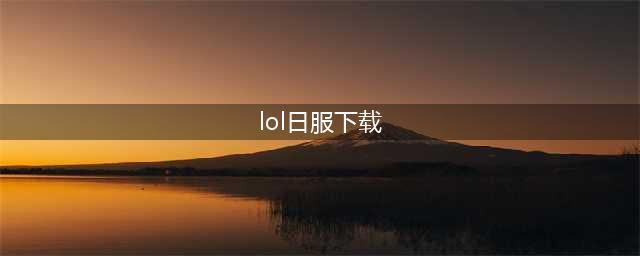 《LOL》手游日服官方下载安装介绍 手游日服如何下载(lol日服下载)