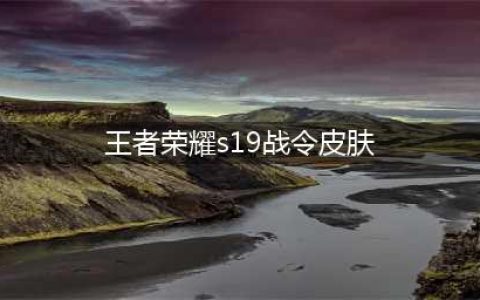 《王者荣耀》S19赛季战令皮肤有哪些 S19赛季战令皮肤汇总
